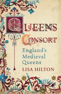 Queens Consort: England's Medieval Queens - Lisa Hilton