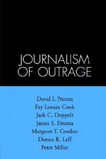 The Journalism of Outrage: Investigative Reporting and Agenda Building in America - David L. Protess, Fay Lomax Cook, Jack C. Doppelt, James S. Ettema, Margaret T. Gordon, Donna R. Leff, Peter Miller