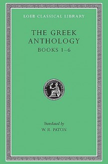 Greek Anthology, Volume I: Book 1: Christian Epigrams. Book 2: Christodorus of Thebes in Egypt. Book 3: The Cyzicene Epigrams. Book 4: The Proems of the Different Anthologies. Book 5: The Amatory Epigrams. Book 6: The Dedicatory Epigrams - Various, W.R. Paton