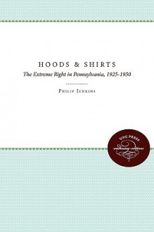 Hoods and Shirts: The Extreme Right in Pennsylvania, 1925-1950 - Philip Jenkins