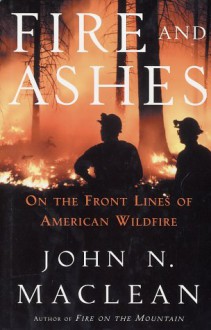 Fire and Ashes: On the Frontlines of American Wildfire - John Maclean