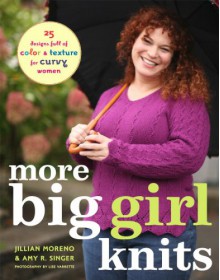 More Big Girl Knits: 25 Designs Full of Color and Texture for Curvy Women - Jillian Moreno, Amy R. Singer