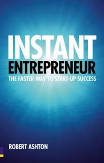 Instant Entrepreneur: The Faster Way to Start-Up Success - Robert Ashton