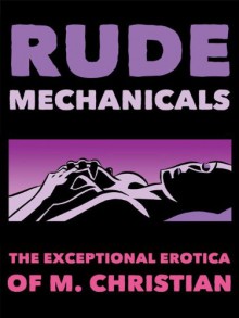 Rude Mechanicals: Exceptional Erotica - M. Christian