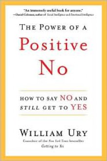 The Power of a Positive No: How to Say No and Still Get to Yes - William Ury