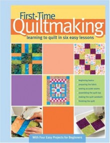 First-Time Quiltmaking: Learning to Quilt in Six Easy Lessons - Becky Johnston, Linda Hungerford