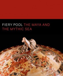 Fiery Pool: The Maya and the Mythic Sea - Daniel Finamore, Stephen Houston