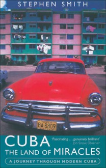 Cuba: The Land of Miracles: A Journey Through Modern Cuba - Stephen Smith