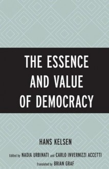 The Essence and Value of Democracy - Hans Kelsen, Nadia Urbinati, Carlo Invernizzi Accetti, Brian Graf