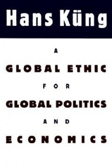 A Global Ethic for Global Politics and Economics - Hans Küng, John Bowden