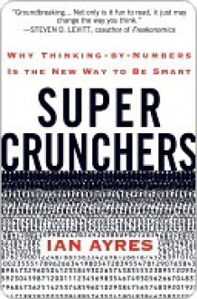 Super Crunchers: Why Thinking-by-Numbers Is the New Way to Be Smart - Ian Ayres