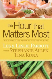 The Hour that Matters Most: The Surprising Power of the Family Meal - Les Parrott, Stephanie Allen, Tina Kuna