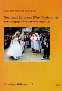 Southeast European (Post)Modernities: Part 1: Changing Practices and Patterns of Social Life - Klaus Roth, Jutta Lauth Bacas