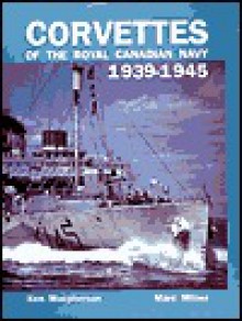 Corvettes of the Royal Canadian Navy, 1939-1945 - Marc Milner, Ken Macpherson