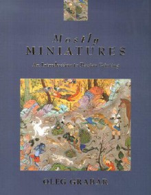 Mostly Miniatures: An Introduction to Persian Painting - Oleg Grabar