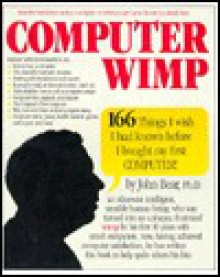 Computer Wimp: One Hundred Sixty-Six Things I Wish I Had Known Before I Bought My First Computer! - John Bear