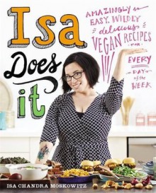 Isa Does It: Amazingly Easy, Wildly Delicious Vegan Recipes for Every Day of the Week - Isa Chandra Moskowitz