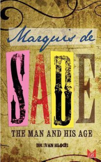 Marquis de Sade: The Man and His Age: Studies in the History of the Culture and Morals of the Eighteenth Century - Dr Ivan Bloch, James Bruce