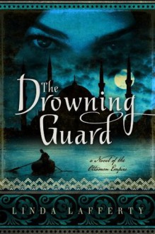 The Drowning Guard: A Novel of the Ottoman Empire - Linda Lafferty