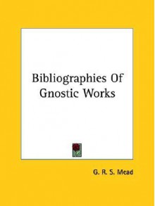 Bibliographies of Gnostic Works - G.R.S. Mead