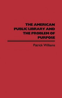 The American Public Library and the Problem of Purpose - Patrick Williams