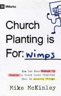 Church Planting Is for Wimps: How God Uses Messed-up People to Plant Ordinary Churches That Do Extraordinary Things (9Marks) - Mike McKinley, Darrin Patrick