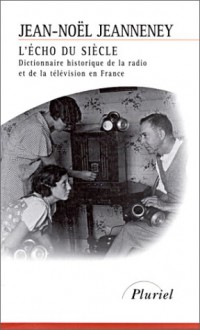 L'Echo du siècle : dictionnaire historique de la radio et de la télévision en France - Jean-Noël Jeanneney