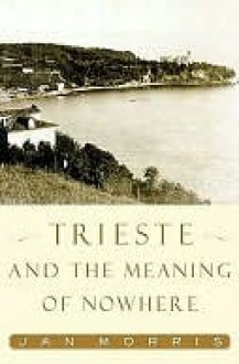 Trieste and the Meaning of Nowhere - Jan Morris