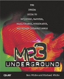 MP3 Underground: The Inside Guide to MP3 Music, Napster, Realjukebox, Musicmatch, and Hidden Internet Songs - Ron White, Michael White