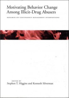 Motivating Behavior Change Among Illicit-Drug Abusers: Research on Contingency Management Interventions - Stephen T. Higgins, Kenneth Silverman