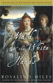 The Maid of the White Hands: The Second of the Tristan and Isolde Novels - Rosalind Miles