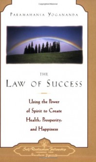 The Law of Success: Using the Power of Spirit to Create Health, Prosperity & Happiness - Paramahansa Yogananda