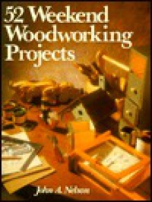 52 Weekend Woodworking Projects - John A. Nelson