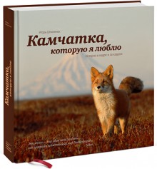 Kamchatka, kotoruyu ya lyublyu. Istorii v kadre - Shpilenok Igor