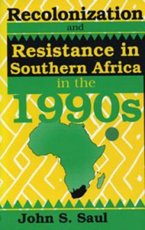 Recolonization and Resistance: Southern Africa in the 1990s - John Ralston Saul