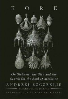 Kore: On Sickness, the Sick, and the Search for the Soul of Medicine - Andrzej Szczeklik, Adam Zagajewski, Antonia Lloyd-Jones