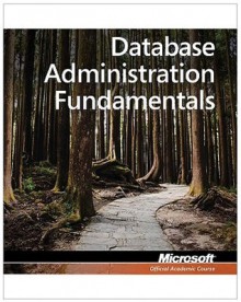 Database Administration Fundamentals: Exam 98-364 - MOAC (Microsoft Official Academic Course