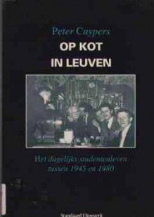 Op Kot In Leuven: Het Dagelijks Studentenleven Tussen 1945 En 1980 - Peter Cuypers