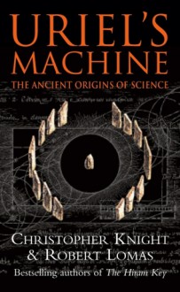 Uriel's Machine: Reconstructing the Disaster Behind Human History - Christopher Knight, Robert Lomas