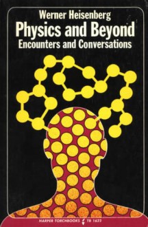 Physics and Beyond: Encounters and Conversations - Werner Heisenberg, Arnold J. Pomerans
