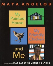 My Painted House, My Friendly Chicken, and Me - Maya Angelou, Margaret Courtney-Clarke