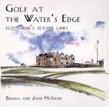 Golf at the Water's Edge: Scotland's Seaside Links - Brenda McGuire, John McGuire