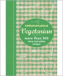 Commonsense Vegetarian: More Than 300 Easy Everyday Recipes. - Murdoch Books Test Kitchen