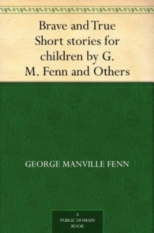 Brave and True Short stories for children by G. M. Fenn and Others - George Manville Fenn