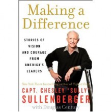 Making a Difference: Stories of Vision and Courage from America's Leaders - Chesley B. Sullenberger