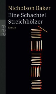 Eine Schachtel Streichhölzer Roman - Nicholson Baker