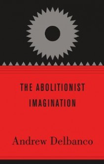 The Abolitionist Imagination - Andrew Delbanco, John Stauffer, Manisha Sinha