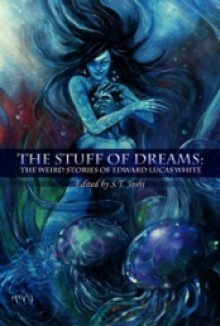 The Stuff of Dreams: The Weird Stories of Edward Lucas White - Edward Lucas White