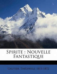 Spirite: Nouvelle Fantastique - Théophile Gautier