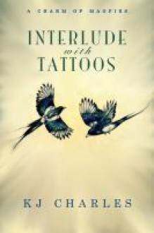 Interlude with Tattoos (A Charm of Magpies, #1.5) - K.J. Charles 